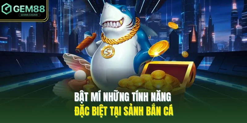 Bắn Cá GEM88 2 Bật mí những tính năng đặc biệt tại sảnh bắn cá