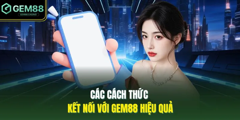 Liên Hệ GEM88 4 Các cách thức kết nối với GEM88 hiệu quả