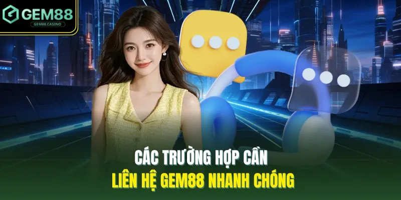 Liên Hệ GEM88 1 Các trường hợp cần liên hệ GEM88 nhanh chóng