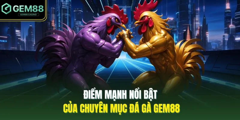 Đá Gà GEM88 1 Điểm mạnh nổi bật của chuyên mục đá gà GEM88