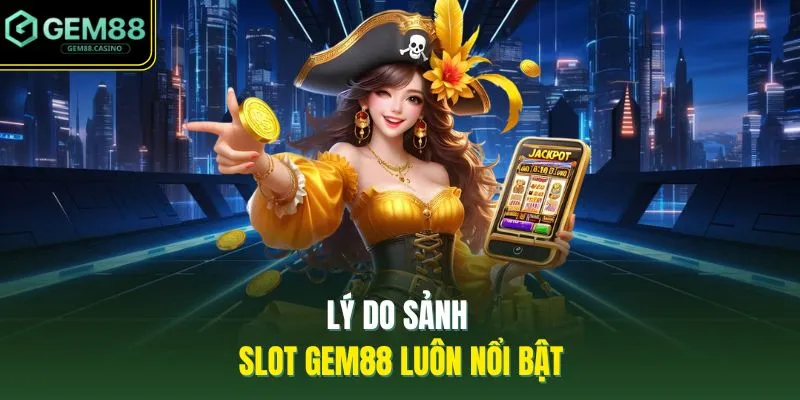 Nổ Hũ GEM88 4 Lý do sảnh slot GEM88 luôn nổi bật